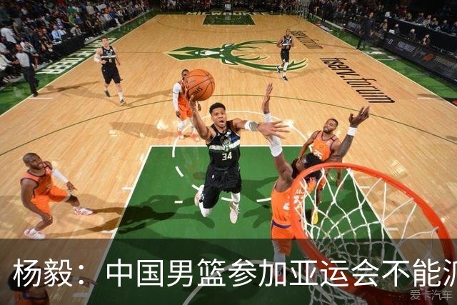 杨毅：中国男篮参加亚运会不能派二队或青年队打 必须要全力争冠